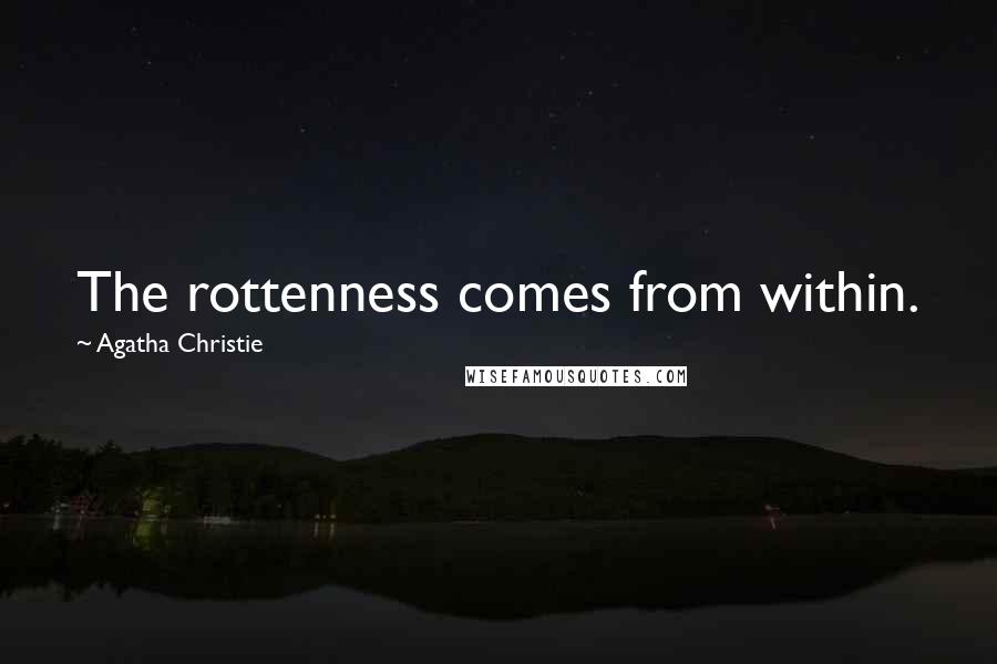 Agatha Christie Quotes: The rottenness comes from within.