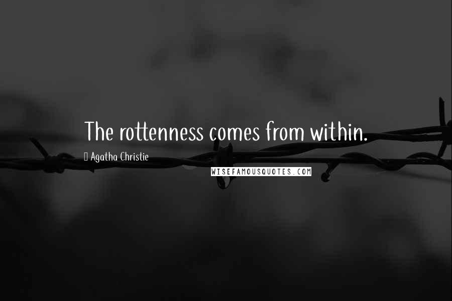 Agatha Christie Quotes: The rottenness comes from within.