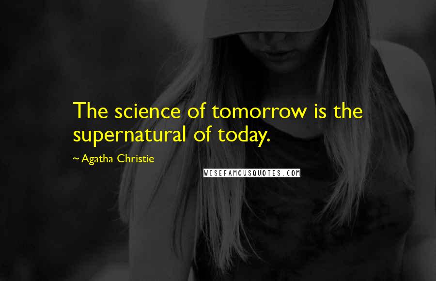 Agatha Christie Quotes: The science of tomorrow is the supernatural of today.