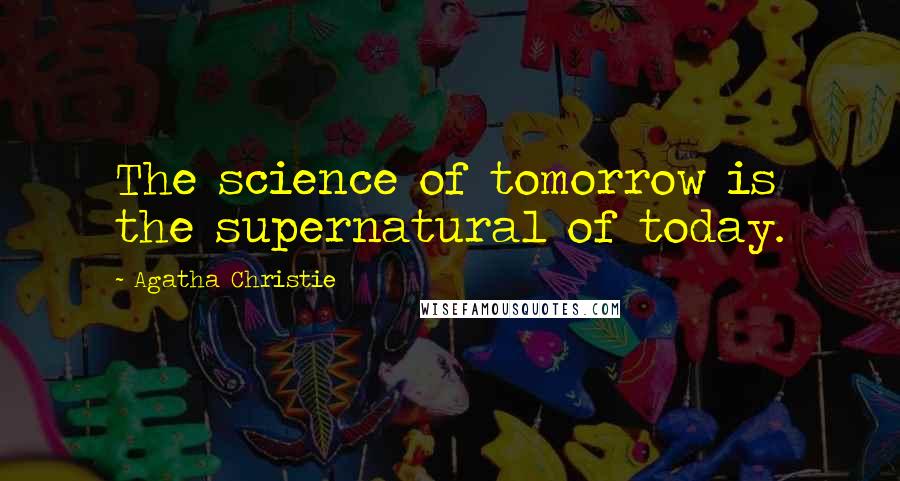 Agatha Christie Quotes: The science of tomorrow is the supernatural of today.