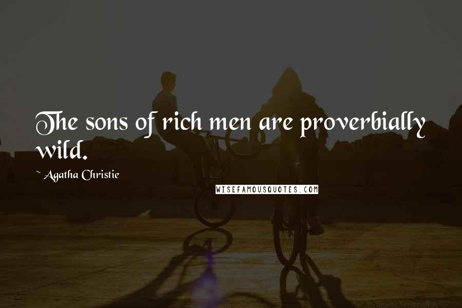 Agatha Christie Quotes: The sons of rich men are proverbially wild.