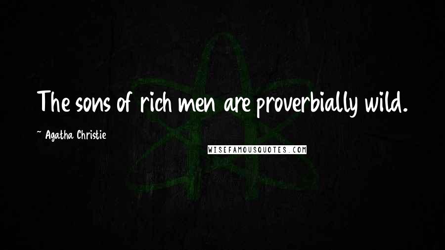 Agatha Christie Quotes: The sons of rich men are proverbially wild.