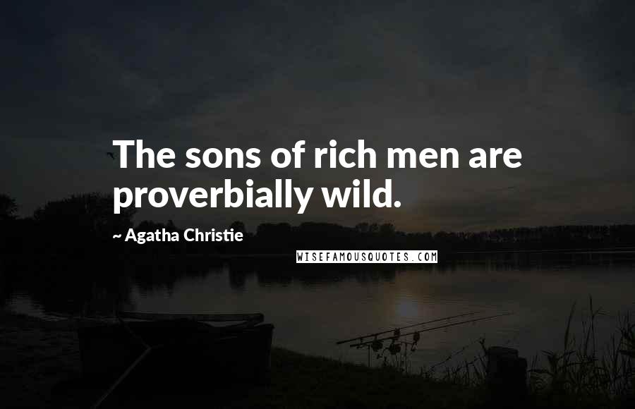 Agatha Christie Quotes: The sons of rich men are proverbially wild.