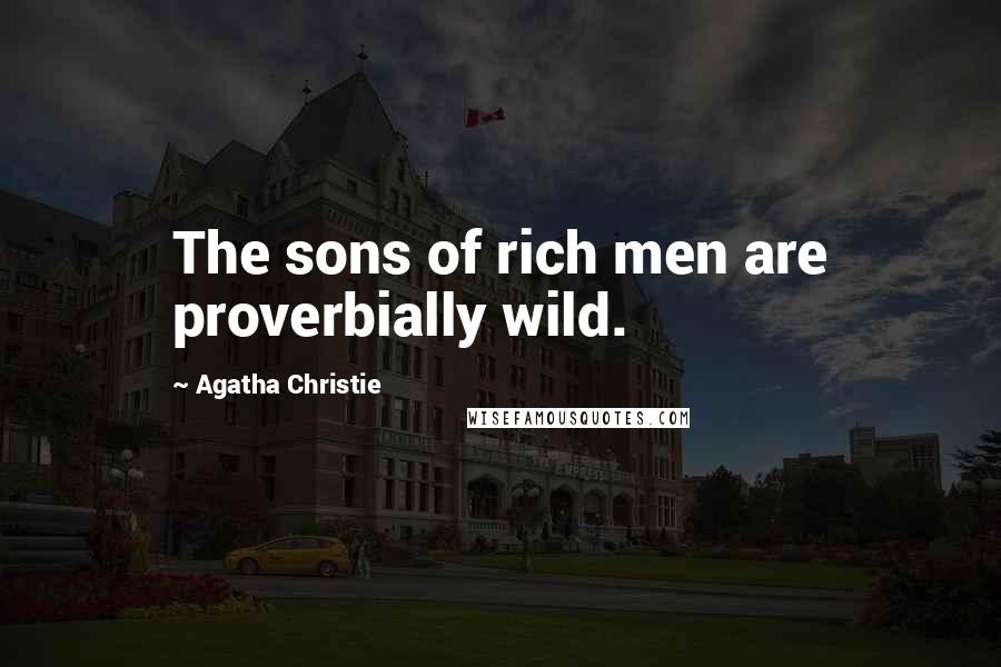 Agatha Christie Quotes: The sons of rich men are proverbially wild.