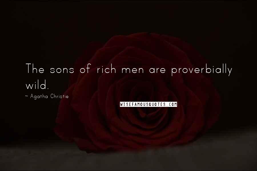 Agatha Christie Quotes: The sons of rich men are proverbially wild.