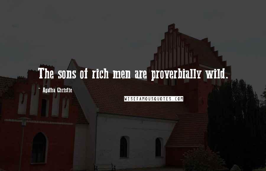 Agatha Christie Quotes: The sons of rich men are proverbially wild.