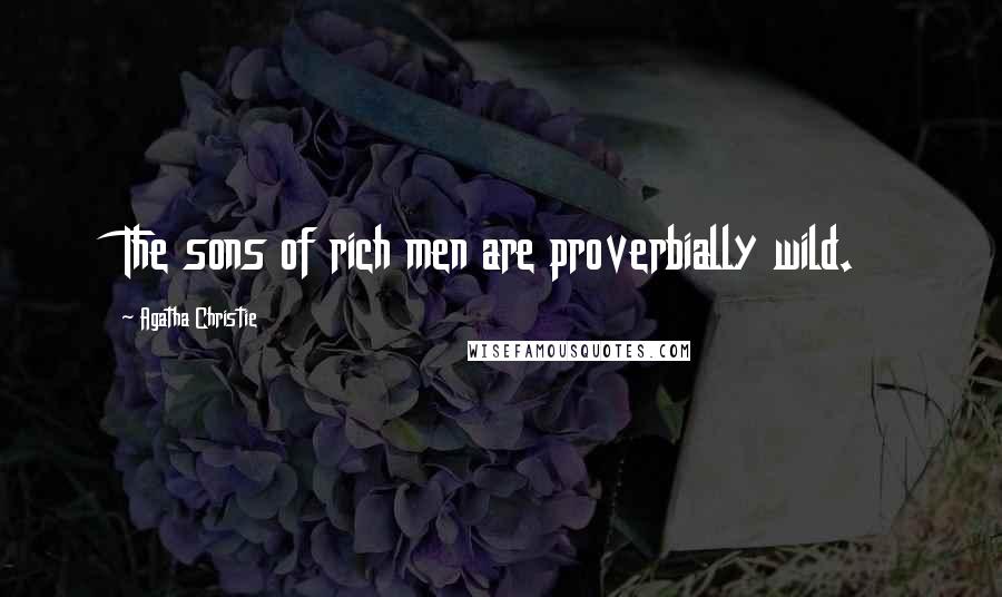 Agatha Christie Quotes: The sons of rich men are proverbially wild.