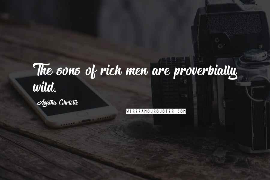 Agatha Christie Quotes: The sons of rich men are proverbially wild.