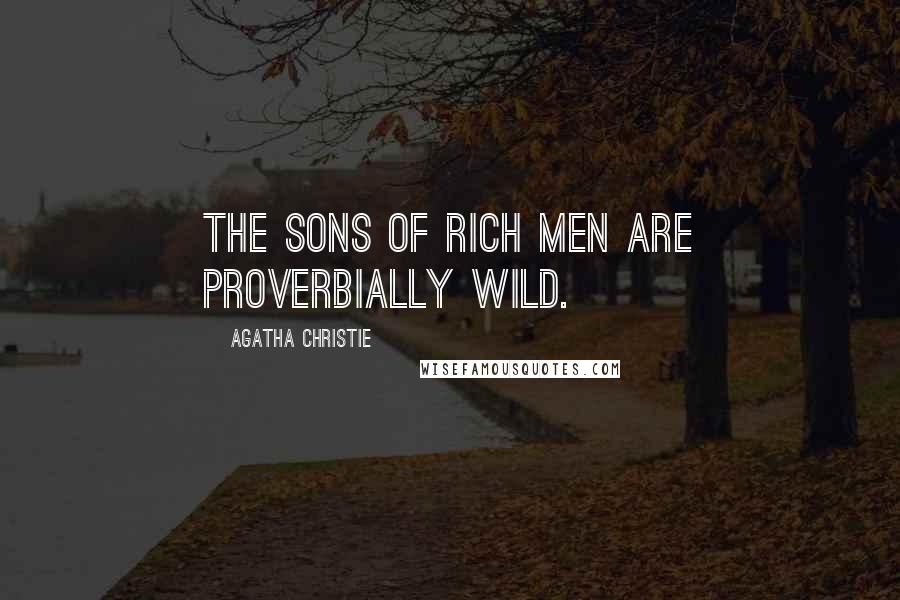 Agatha Christie Quotes: The sons of rich men are proverbially wild.