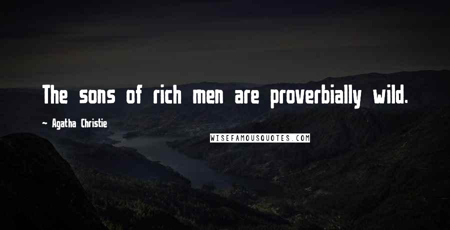 Agatha Christie Quotes: The sons of rich men are proverbially wild.