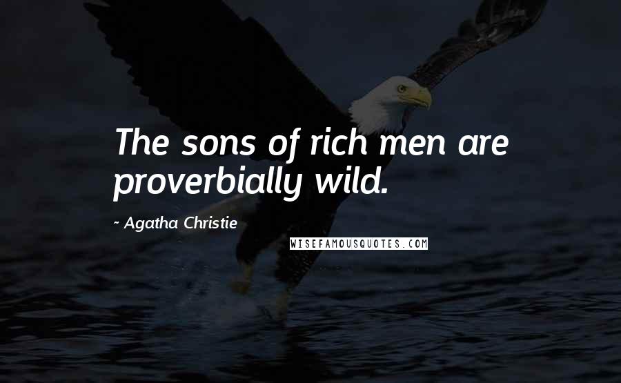 Agatha Christie Quotes: The sons of rich men are proverbially wild.