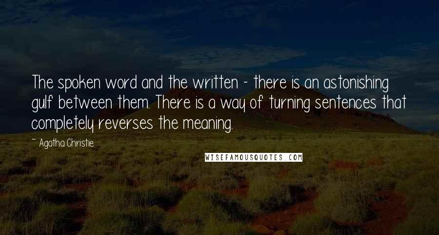 Agatha Christie Quotes: The spoken word and the written - there is an astonishing gulf between them. There is a way of turning sentences that completely reverses the meaning.