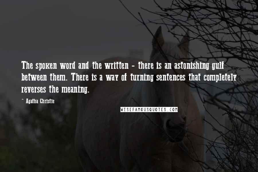 Agatha Christie Quotes: The spoken word and the written - there is an astonishing gulf between them. There is a way of turning sentences that completely reverses the meaning.