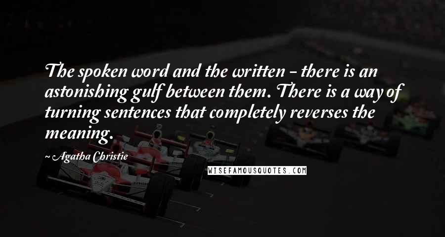 Agatha Christie Quotes: The spoken word and the written - there is an astonishing gulf between them. There is a way of turning sentences that completely reverses the meaning.