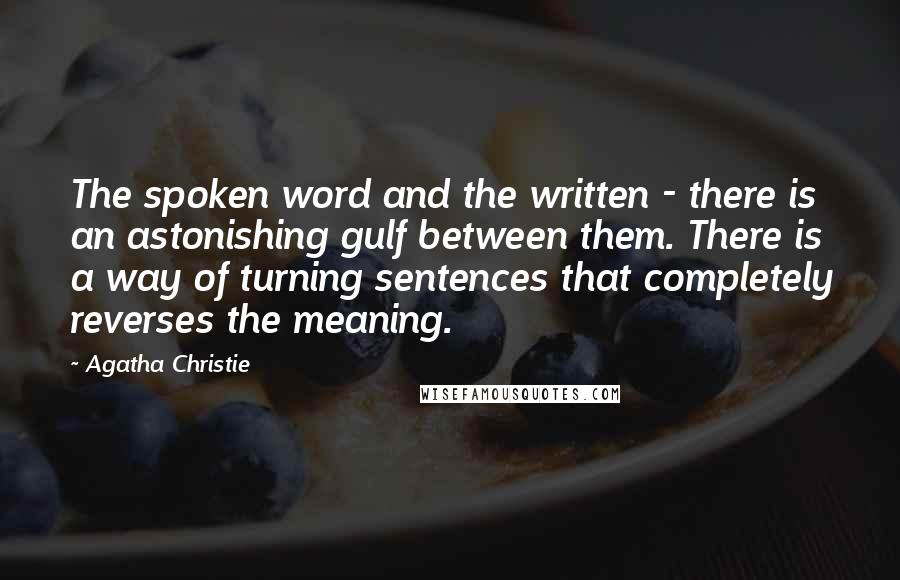 Agatha Christie Quotes: The spoken word and the written - there is an astonishing gulf between them. There is a way of turning sentences that completely reverses the meaning.