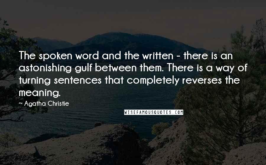 Agatha Christie Quotes: The spoken word and the written - there is an astonishing gulf between them. There is a way of turning sentences that completely reverses the meaning.