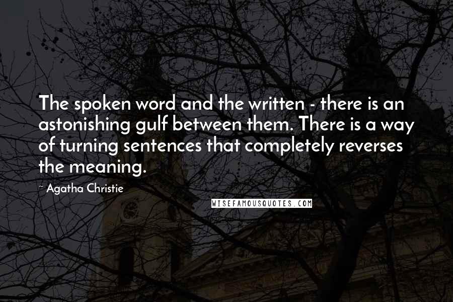 Agatha Christie Quotes: The spoken word and the written - there is an astonishing gulf between them. There is a way of turning sentences that completely reverses the meaning.