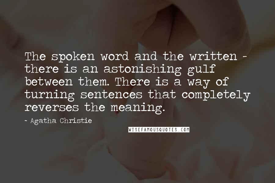 Agatha Christie Quotes: The spoken word and the written - there is an astonishing gulf between them. There is a way of turning sentences that completely reverses the meaning.