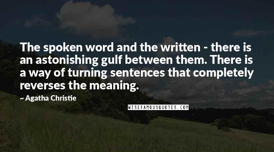 Agatha Christie Quotes: The spoken word and the written - there is an astonishing gulf between them. There is a way of turning sentences that completely reverses the meaning.