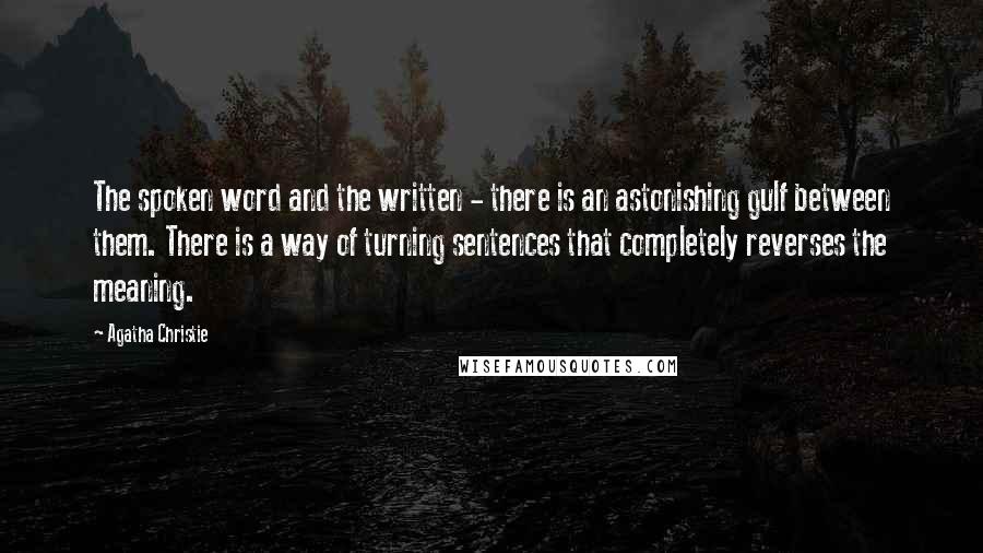 Agatha Christie Quotes: The spoken word and the written - there is an astonishing gulf between them. There is a way of turning sentences that completely reverses the meaning.