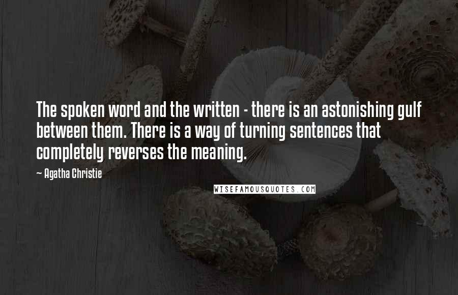 Agatha Christie Quotes: The spoken word and the written - there is an astonishing gulf between them. There is a way of turning sentences that completely reverses the meaning.