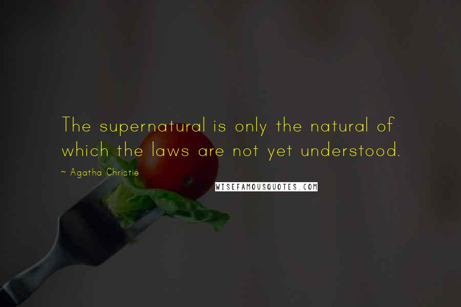 Agatha Christie Quotes: The supernatural is only the natural of which the laws are not yet understood.