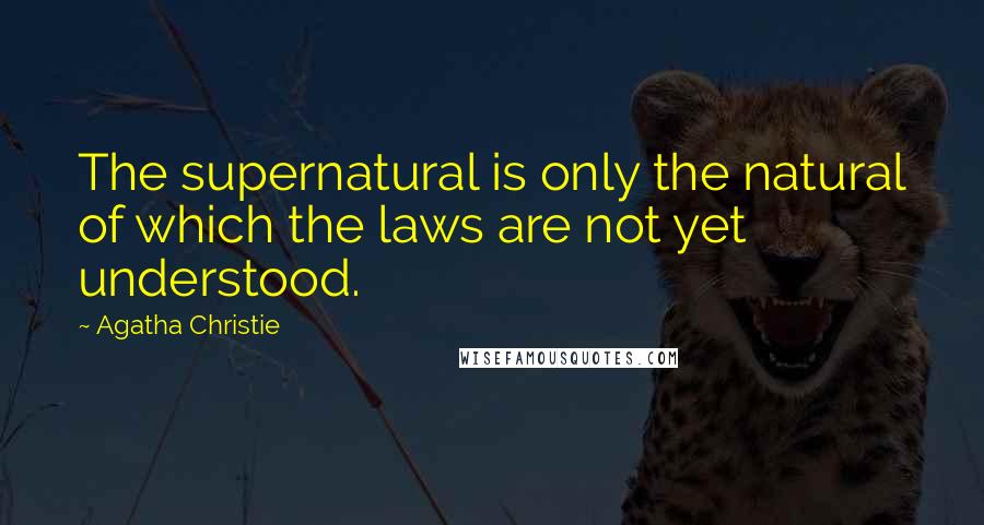Agatha Christie Quotes: The supernatural is only the natural of which the laws are not yet understood.