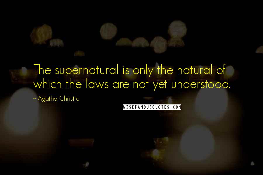 Agatha Christie Quotes: The supernatural is only the natural of which the laws are not yet understood.