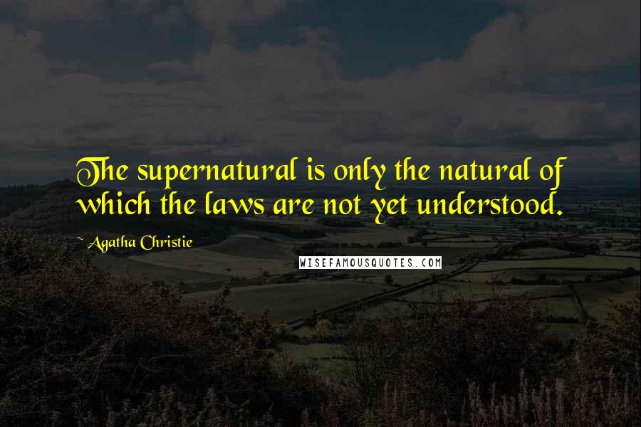 Agatha Christie Quotes: The supernatural is only the natural of which the laws are not yet understood.