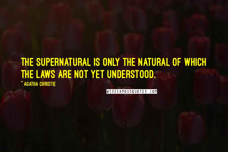 Agatha Christie Quotes: The supernatural is only the natural of which the laws are not yet understood.