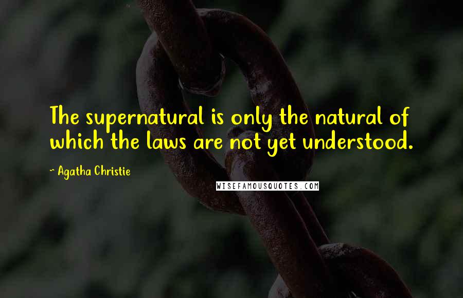Agatha Christie Quotes: The supernatural is only the natural of which the laws are not yet understood.