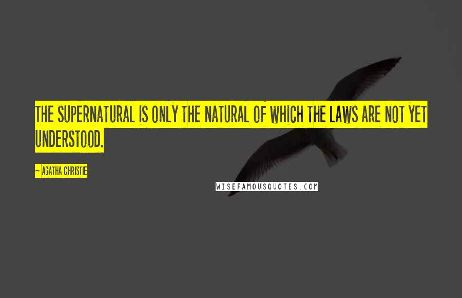 Agatha Christie Quotes: The supernatural is only the natural of which the laws are not yet understood.