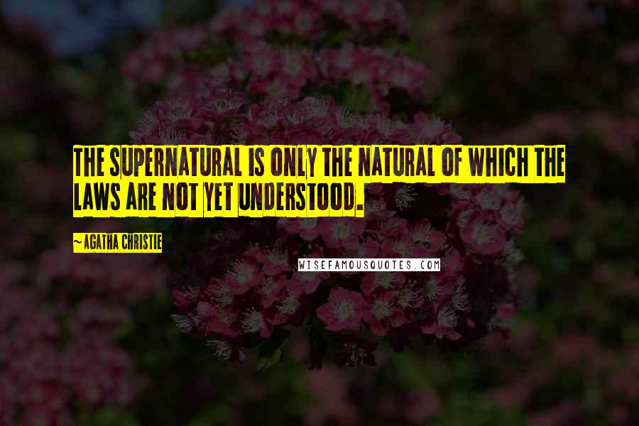 Agatha Christie Quotes: The supernatural is only the natural of which the laws are not yet understood.
