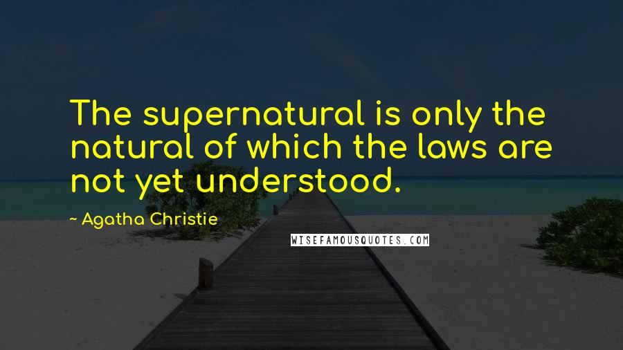 Agatha Christie Quotes: The supernatural is only the natural of which the laws are not yet understood.