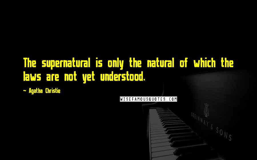 Agatha Christie Quotes: The supernatural is only the natural of which the laws are not yet understood.