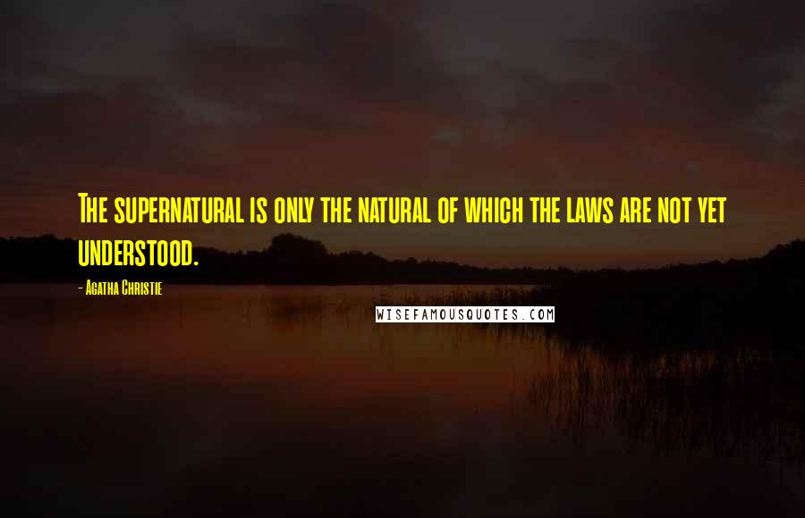 Agatha Christie Quotes: The supernatural is only the natural of which the laws are not yet understood.