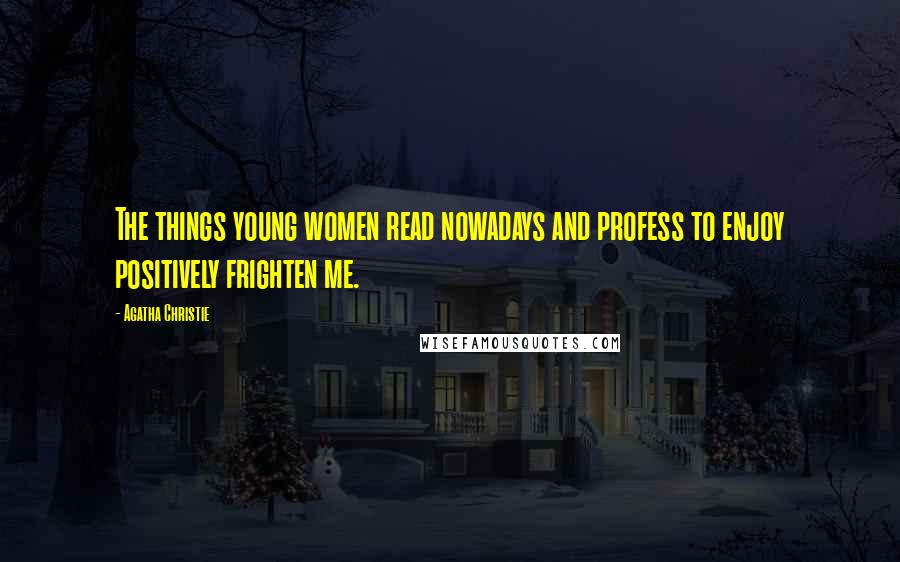 Agatha Christie Quotes: The things young women read nowadays and profess to enjoy positively frighten me.