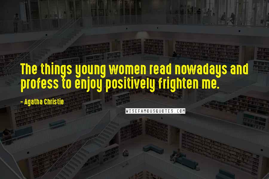 Agatha Christie Quotes: The things young women read nowadays and profess to enjoy positively frighten me.