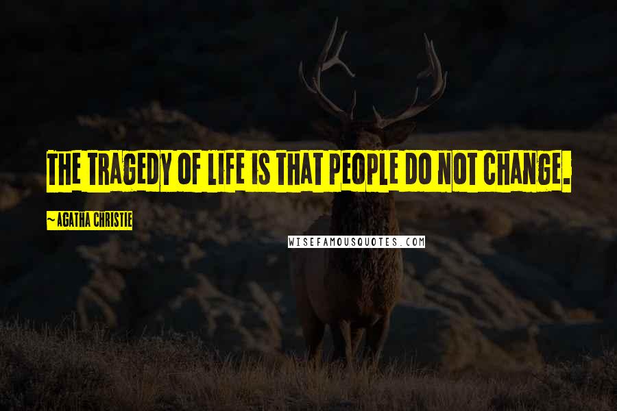 Agatha Christie Quotes: The tragedy of life is that people do not change.