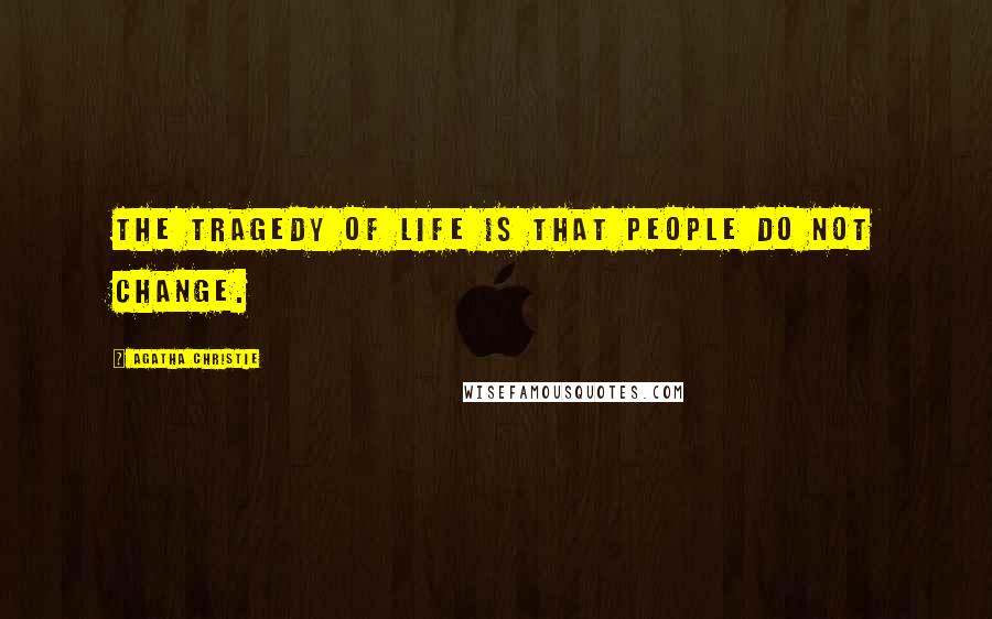 Agatha Christie Quotes: The tragedy of life is that people do not change.