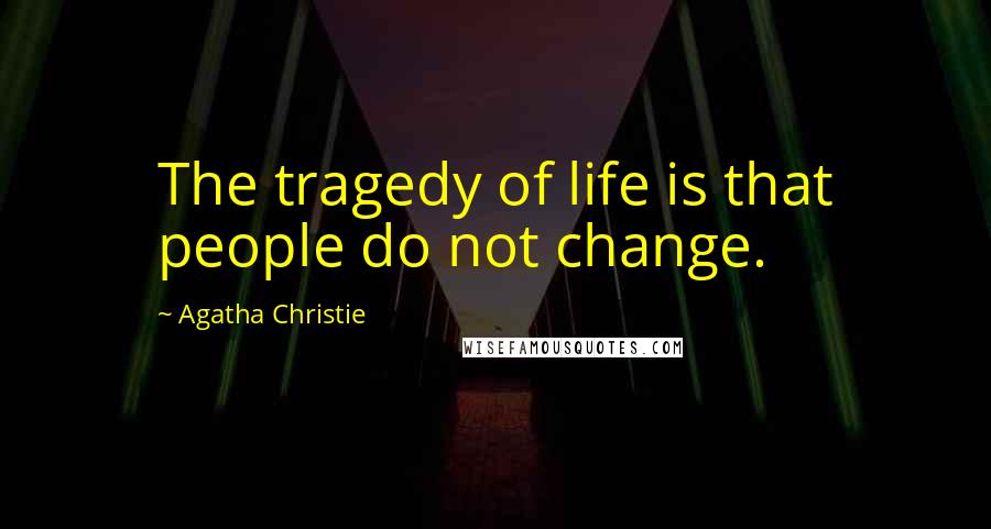 Agatha Christie Quotes: The tragedy of life is that people do not change.