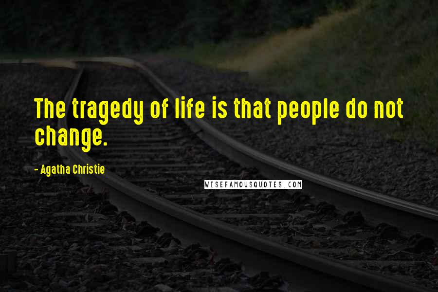 Agatha Christie Quotes: The tragedy of life is that people do not change.