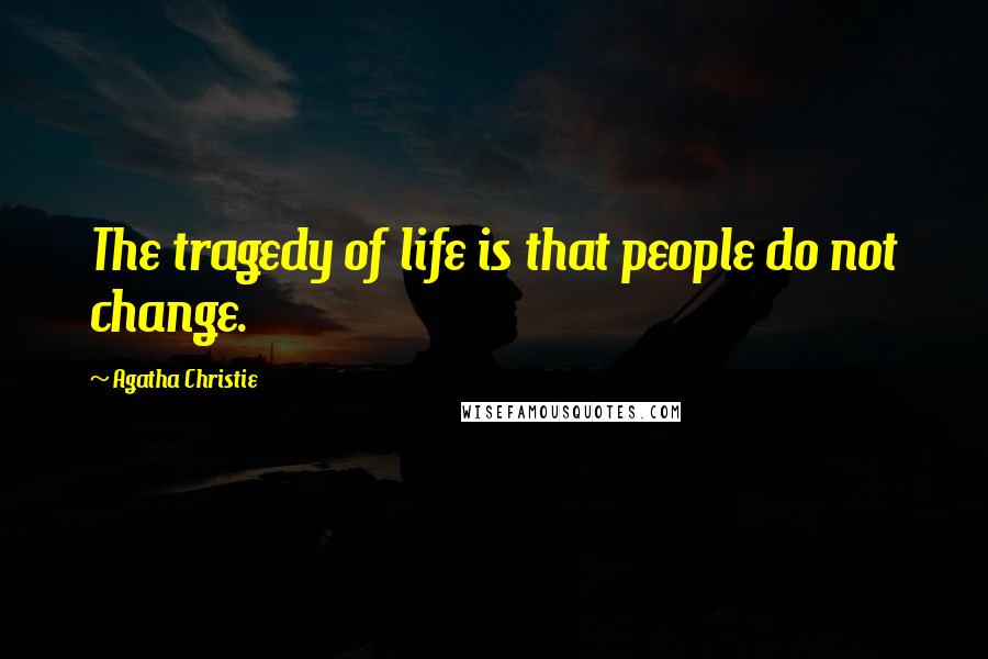 Agatha Christie Quotes: The tragedy of life is that people do not change.