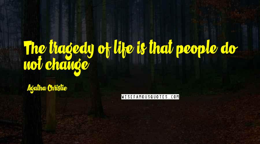 Agatha Christie Quotes: The tragedy of life is that people do not change.