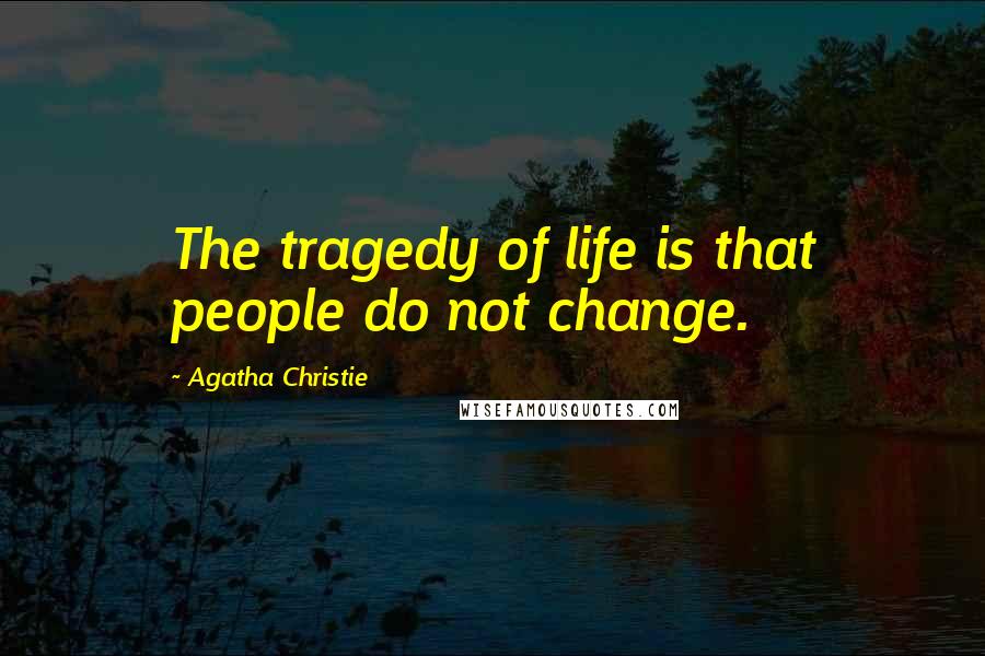 Agatha Christie Quotes: The tragedy of life is that people do not change.