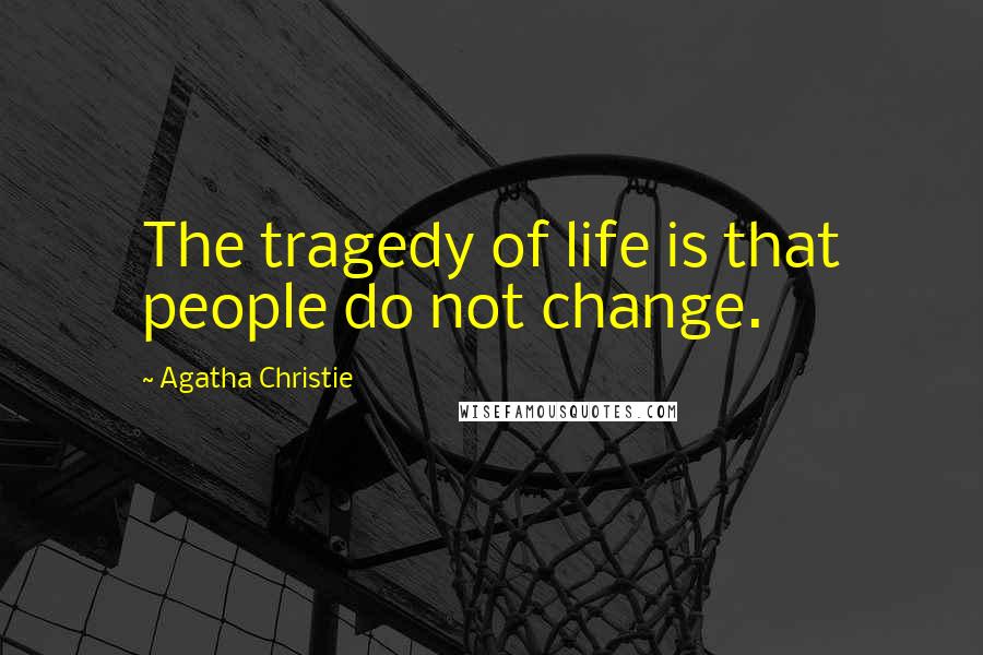 Agatha Christie Quotes: The tragedy of life is that people do not change.