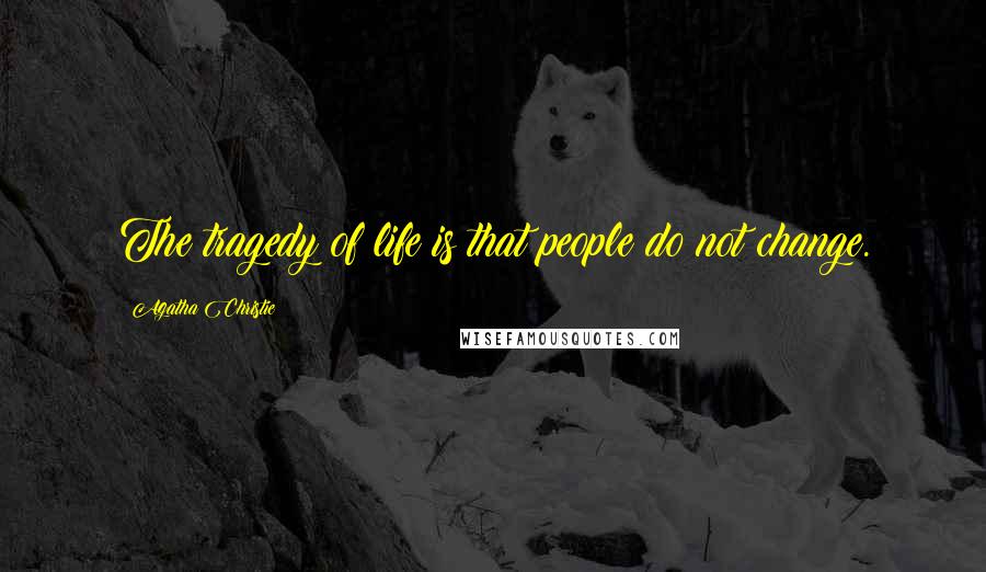 Agatha Christie Quotes: The tragedy of life is that people do not change.