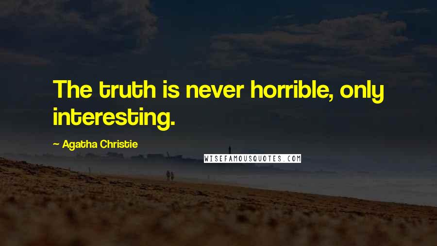 Agatha Christie Quotes: The truth is never horrible, only interesting.