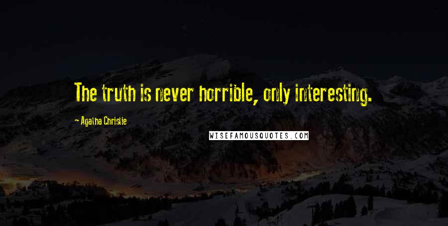 Agatha Christie Quotes: The truth is never horrible, only interesting.