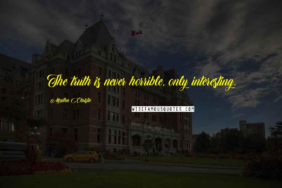 Agatha Christie Quotes: The truth is never horrible, only interesting.